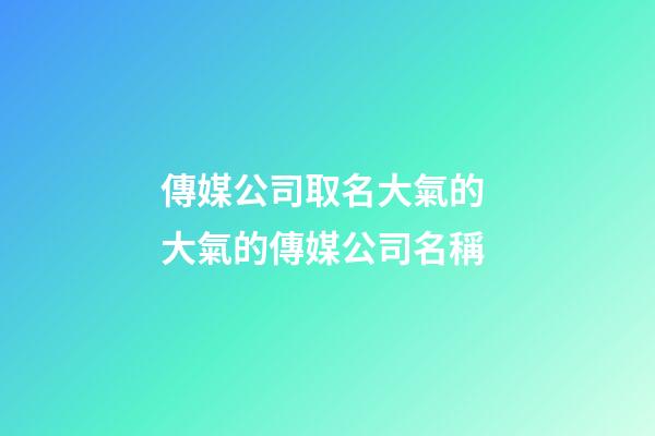 傳媒公司取名大氣的 大氣的傳媒公司名稱-第1張-公司起名-玄機派